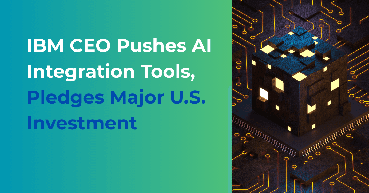 IBM CEO Pushes AI Integration Tools and Pledges Major U.S. Investment