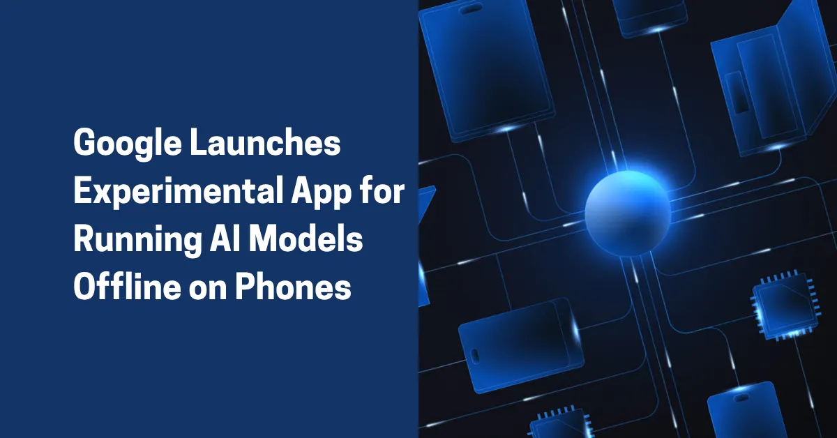 Google Launches Experimental App for Running AI Models Offline on Phones