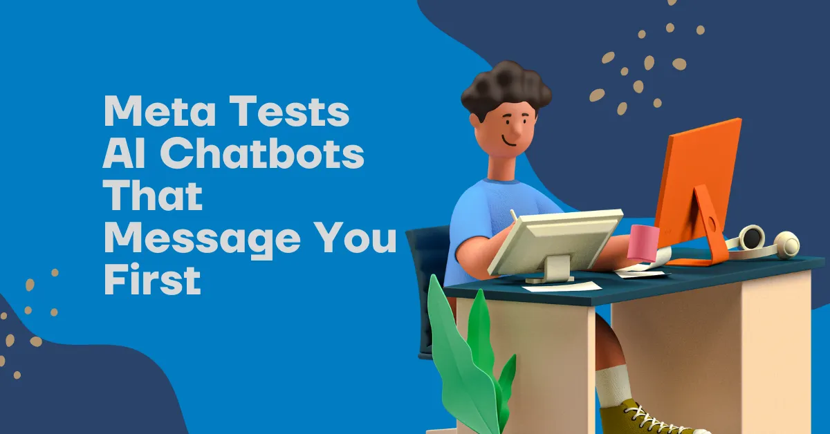 Meta Tests AI Chatbots That Message You First